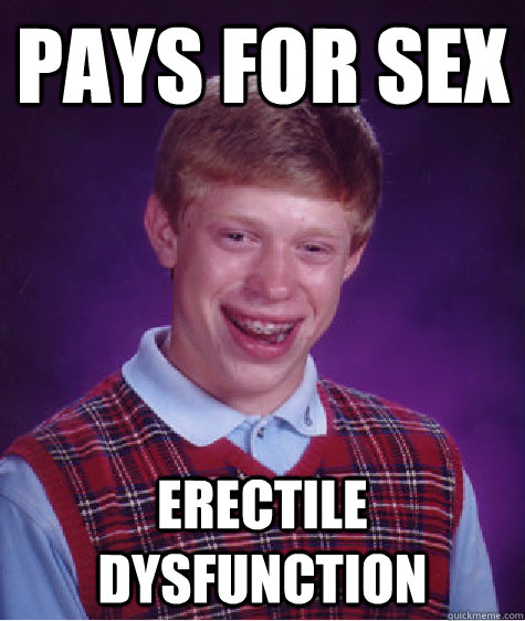 Pays for sex Erectile dysfunction - Pays for sex Erectile dysfunction  Bad Luck Brian