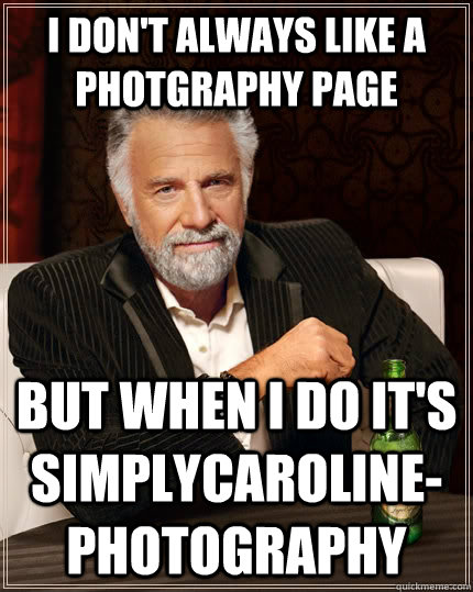 I don't always like a photgraphy page but when I do it's SimplyCaroline-Photography  The Most Interesting Man In The World