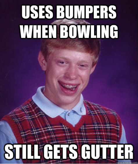 Uses bumpers when bowling still gets gutter - Uses bumpers when bowling still gets gutter  Bad Luck Brian