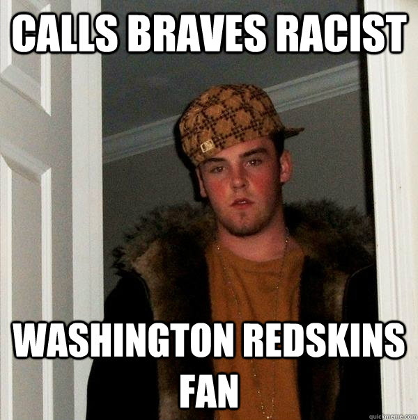 Calls Braves racist Washington Redskins Fan  Scumbag Steve