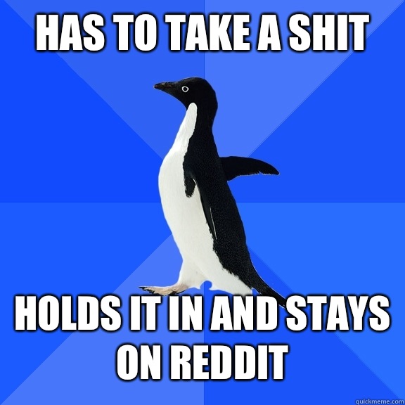 Has to take a shit   Holds it in and stays on Reddit  Socially Awkward Penguin