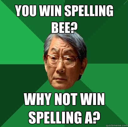 You win spelling bee? Why not win spelling a?  High Expectations Asian Father