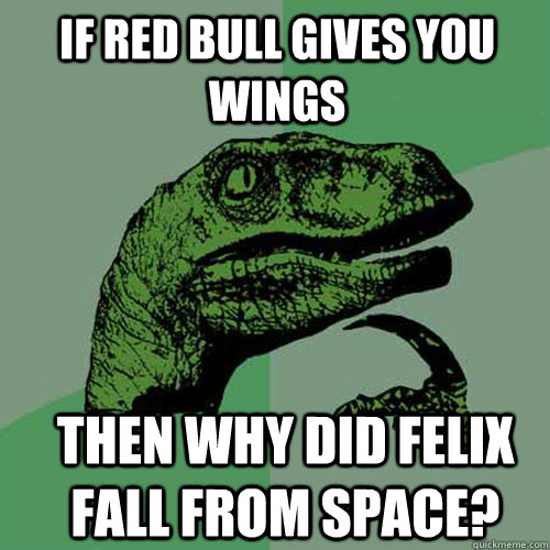 If red bull gives you wings Then why did felix fall from space? - If red bull gives you wings Then why did felix fall from space?  Philosoraptor