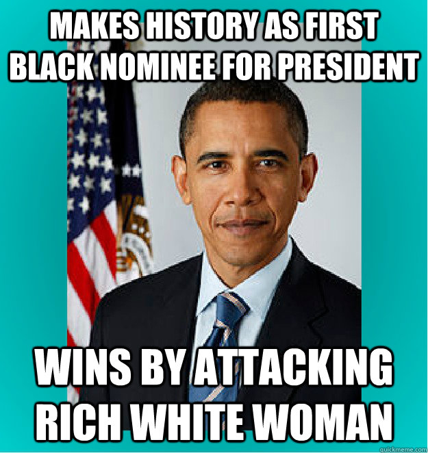 Makes history as first black nominee for president wins by attacking rich white woman - Makes history as first black nominee for president wins by attacking rich white woman  Stereotypical Black Man Barack Obama