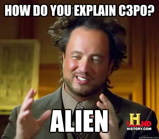 How do you explain c3po? Alien  Ancient Aliens