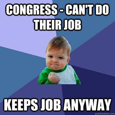 Congress - Can't do their job Keeps job anyway - Congress - Can't do their job Keeps job anyway  Success Kid