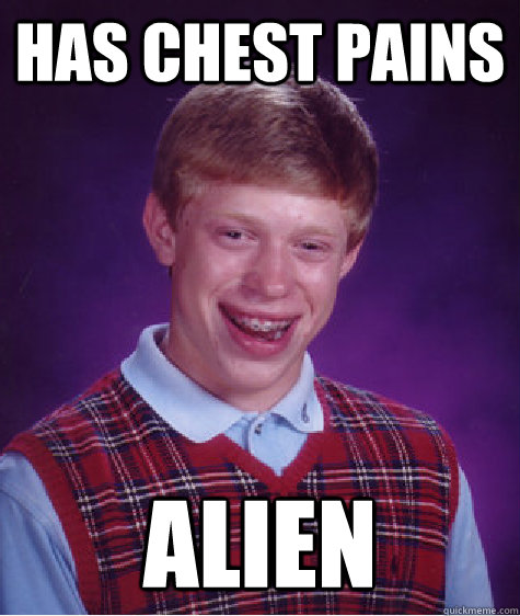 Has chest pains ALien  Bad Luck Brian