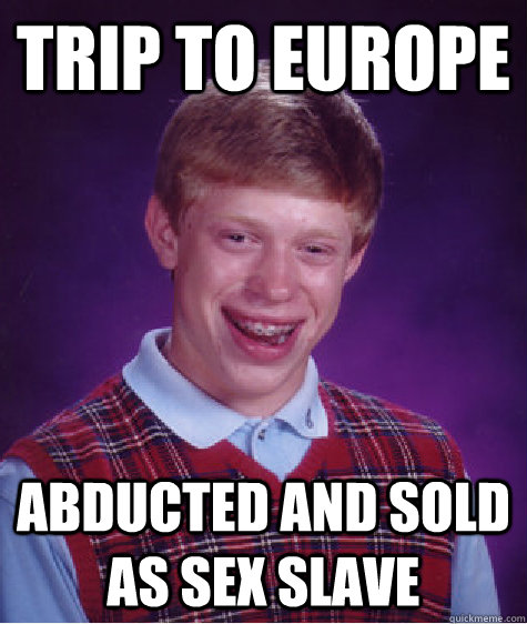 trip to europe abducted and sold as sex slave  Bad Luck Brian