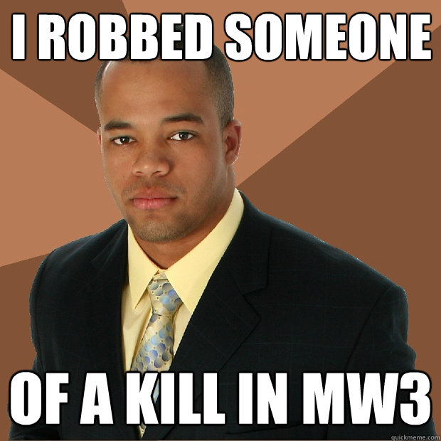 I robbed someone of a kill in mw3  Successful Black Man