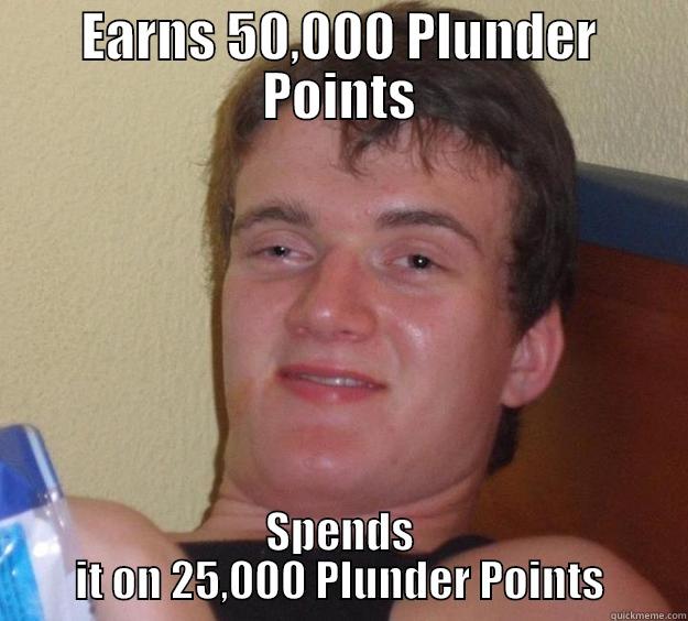 EARNS 50,000 PLUNDER POINTS SPENDS IT ON 25,000 PLUNDER POINTS 10 Guy