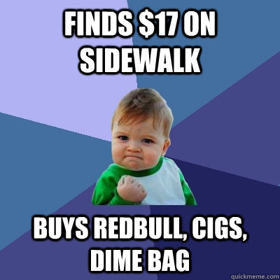 Finds $17 on sidewalk Buys Redbull, Cigs, Dime bag  Success Kid