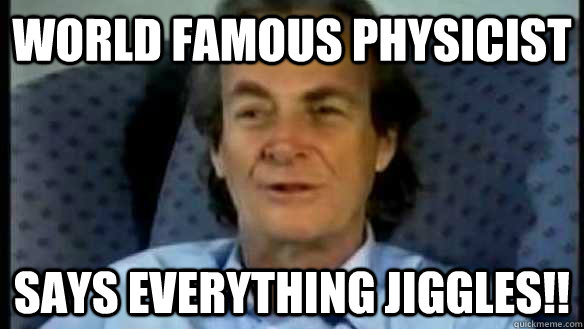 World Famous Physicist Says everything JiggleS!! - World Famous Physicist Says everything JiggleS!!  Feynman