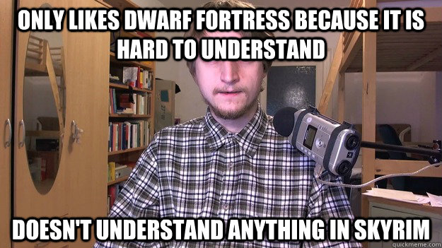 Only likes Dwarf Fortress because it is hard to understand Doesn't understand anything in Skyrim - Only likes Dwarf Fortress because it is hard to understand Doesn't understand anything in Skyrim  gruln