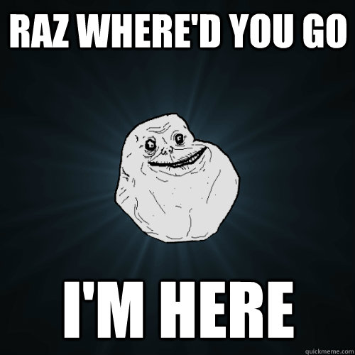 Raz where'd you go I'm here - Raz where'd you go I'm here  Forever Alone