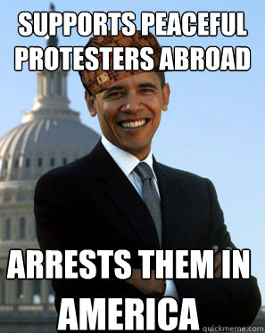 Supports peaceful protesters abroad Arrests them in  America  Scumbag Obama