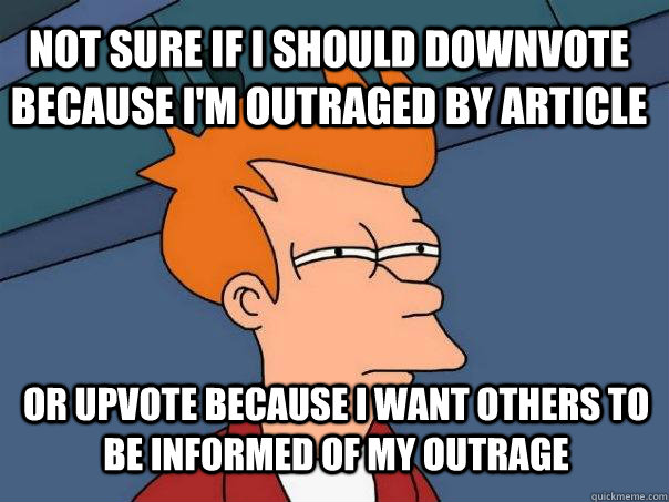 Not sure if i should downvote because i'm outraged by article or upvote because I want others to be informed of my outrage - Not sure if i should downvote because i'm outraged by article or upvote because I want others to be informed of my outrage  Futurama Fry