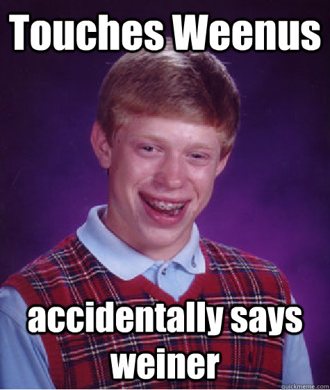 Touches Weenus accidentally says weiner - Touches Weenus accidentally says weiner  Bad Luck Brian