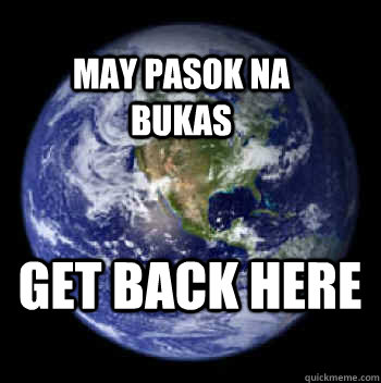 May pasok na bukas Get back here  