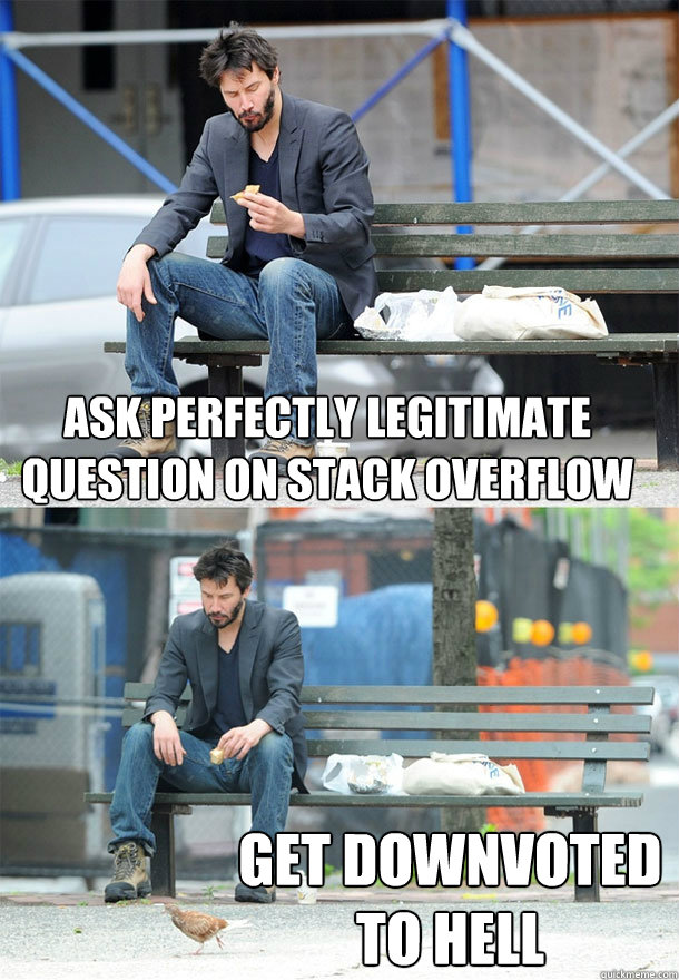 Ask Perfectly legitimate question on stack overflow Get downvoted to hell  Sad Keanu