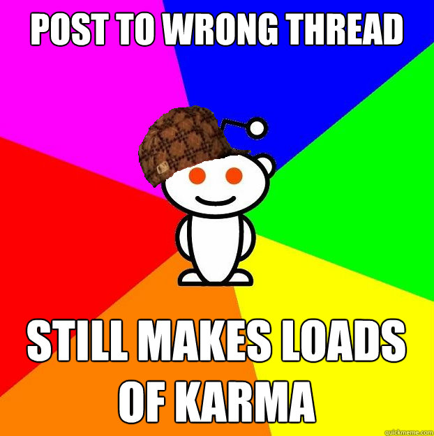 Post to wrong thread still makes loads of karma  Scumbag Redditor