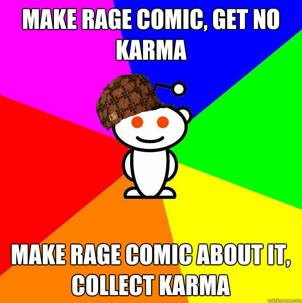 Make rage comic, get no karma make rage comic about it, collect karma  Scumbag Redditor