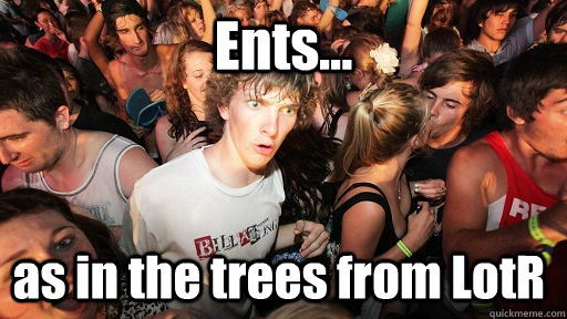 Ents... as in the trees from LotR  - Ents... as in the trees from LotR   Sudden Clarity Clarence