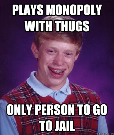 Plays monopoly with thugs only person to go to jail  Bad Luck Brian