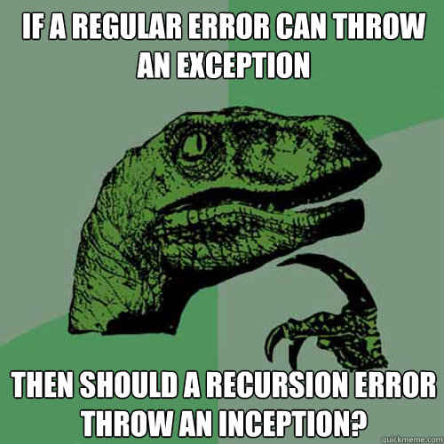 If a regular error can throw an exception then should a recursion error throw an inception?  Philosoraptor