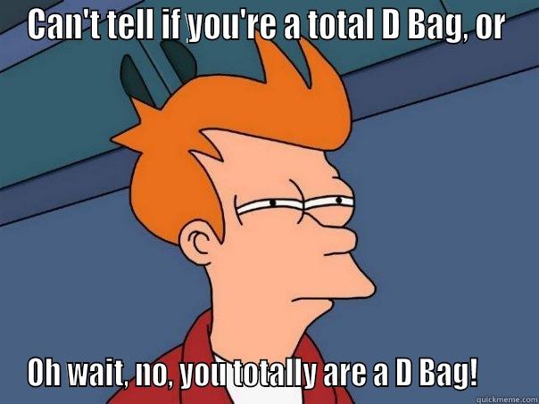 CAN'T TELL IF YOU'RE A TOTAL D BAG, OR OH WAIT, NO, YOU TOTALLY ARE A D BAG!      Futurama Fry