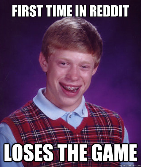 First time in reddit Loses the game  Bad Luck Brian