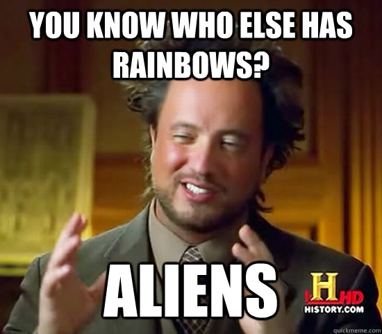 You know who else has rainbows? ALIENS - You know who else has rainbows? ALIENS  Ancient Aliens