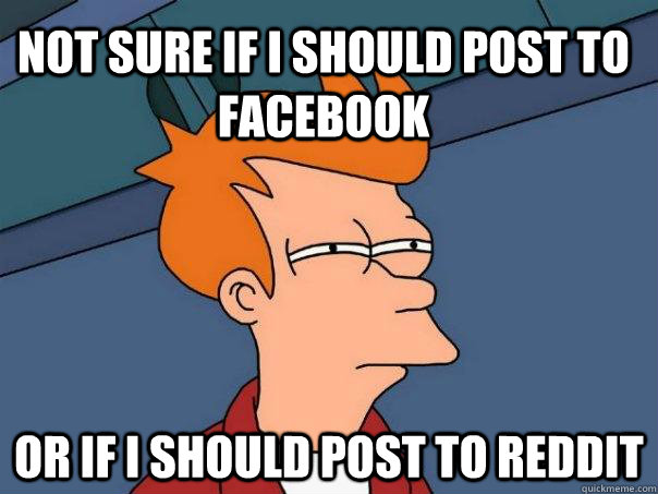 Not sure if i should post to facebook Or if i should post to reddit  Futurama Fry