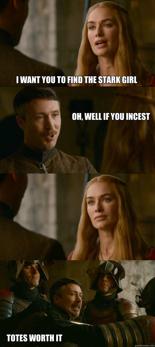 I want you to find the Stark girl Oh, well if you incest   Totes worth it  