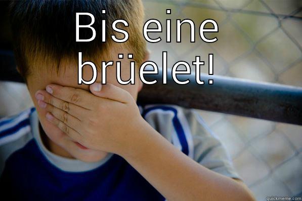 BIS EINE BRÜELET!  Confession kid