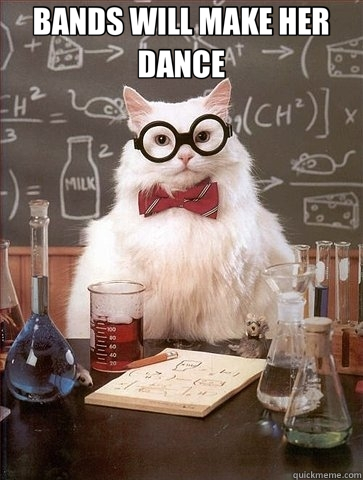 BANDS WILL MAKE HER DANCE   Chemistry Cat