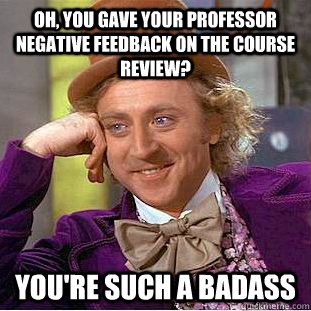 Oh, you gave your professor negative feedback on the course review? You're such a badass - Oh, you gave your professor negative feedback on the course review? You're such a badass  Condescending Wonka