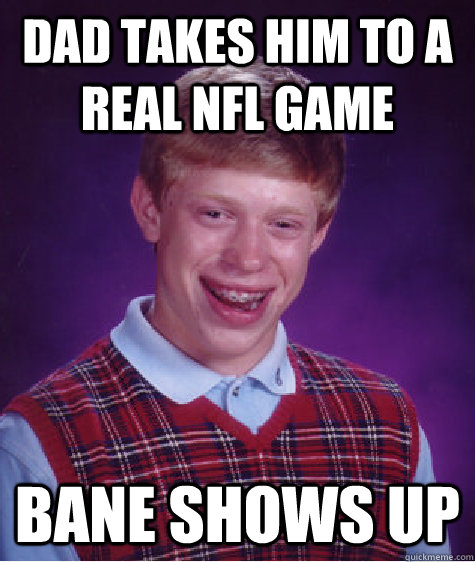 dad takes him to a real nfl game bane shows up  Bad Luck Brian