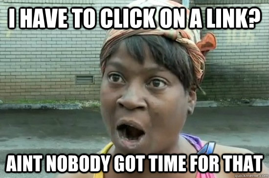 I have to click on a link? Aint nobody got time for that - I have to click on a link? Aint nobody got time for that  Aint nobody got time for that