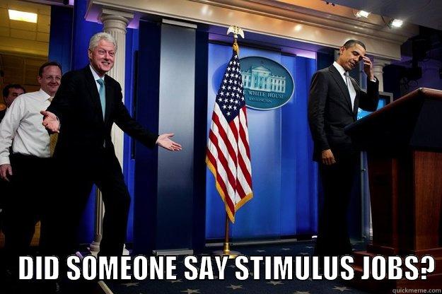      DID SOMEONE SAY STIMULUS JOBS? Inappropriate Timing Bill Clinton