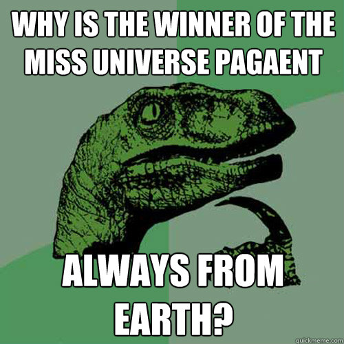 Why is the winner of the miss universe pagaent always from earth?  Philosoraptor