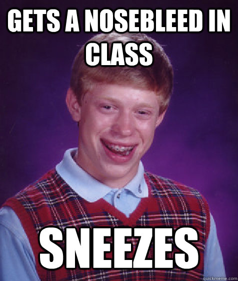 Gets a nosebleed in class Sneezes  Bad Luck Brian