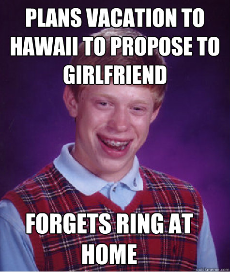 plans vacation to hawaii to propose to girlfriend forgets ring at home  Bad Luck Brian