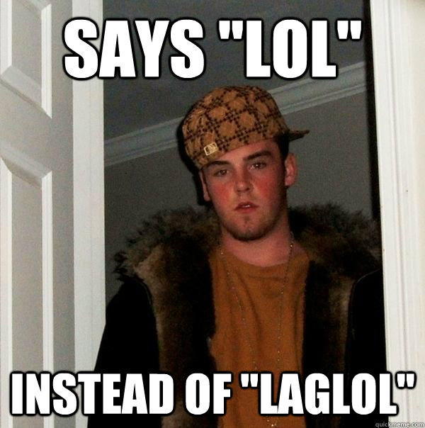 Says ''LOl'' Instead of ''laglol''  Scumbag Steve