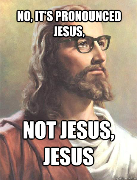 No, it's pronounced Jesus, not jesus, jesus  