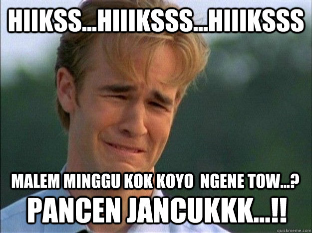 Hiikss...hiiiksss...hiiiksss malem minggU kok koyo  ngene TOW...? PANCEN JANCUKKK...!!  1990s Problems