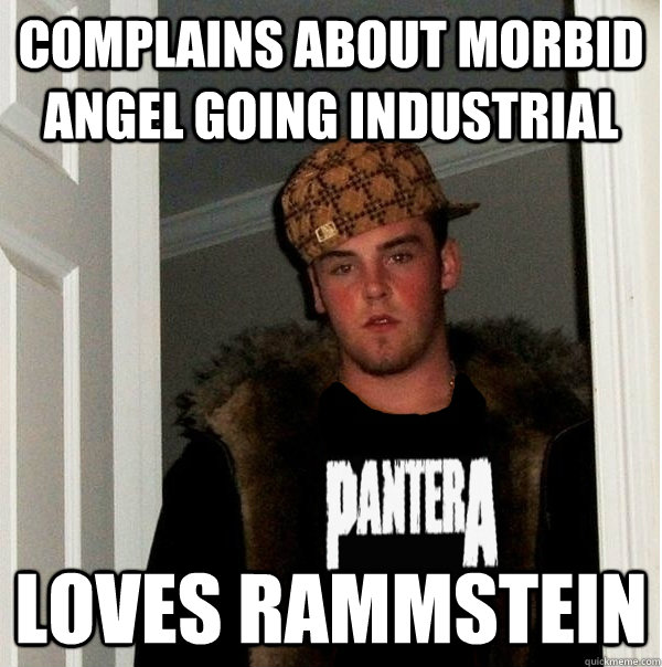 Complains about Morbid Angel going industrial loves rammstein  Scumbag Metalhead