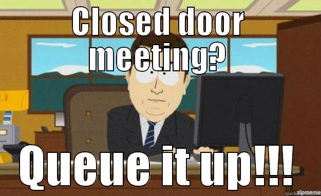 CLOSED DOOR MEETING? QUEUE IT UP!!! aaaand its gone