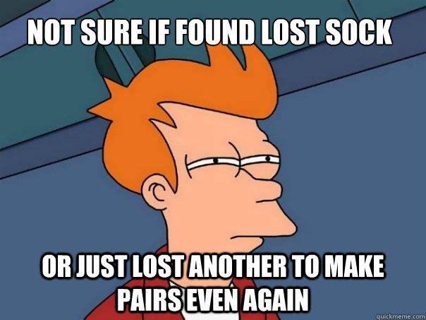 Not sure if found lost sock Or just lost another to make pairs even again - Not sure if found lost sock Or just lost another to make pairs even again  Futurama Fry