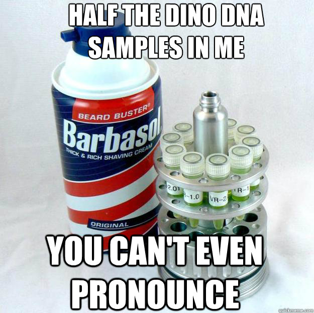 half the dino dna
samples in me you can't even pronounce - half the dino dna
samples in me you can't even pronounce  Betrayed Jurassic Park DNA Barbasol Can