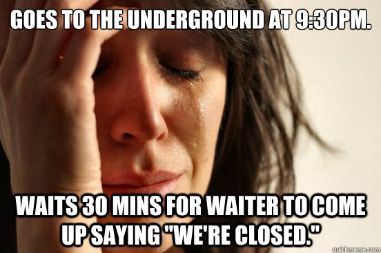 Goes to the Underground at 9:30pm. Waits 30 mins for waiter to come up saying 